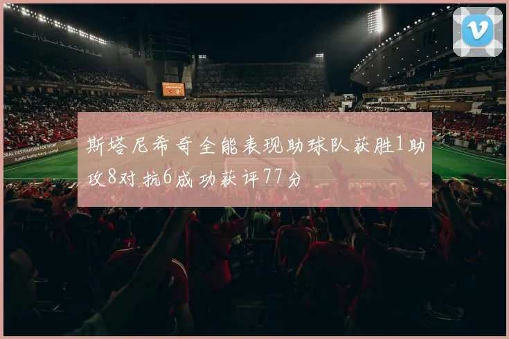 斯塔尼希奇全能表现助球队获胜1助攻8对抗6成功获评77分