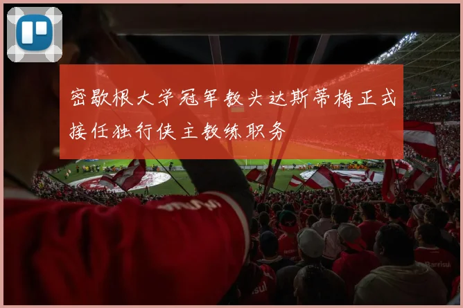 密歇根大学冠军教头达斯蒂梅正式接任独行侠主教练职务