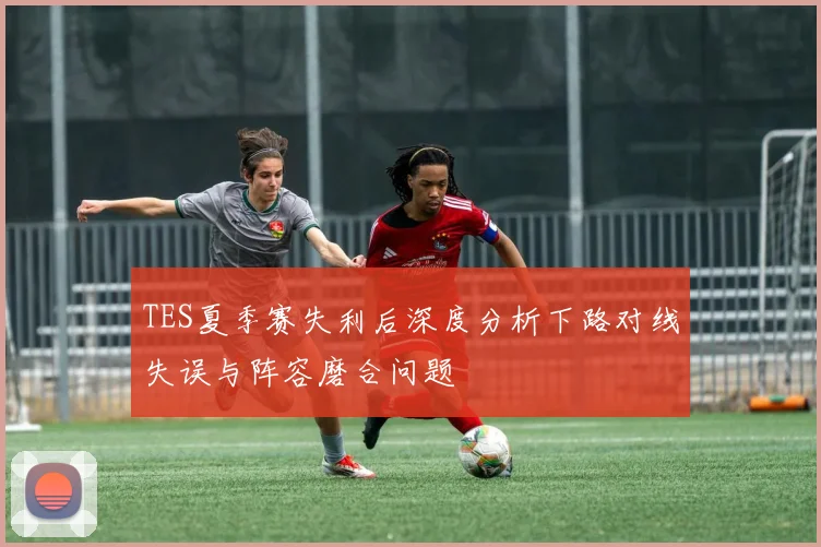 TES夏季赛失利后深度分析下路对线失误与阵容磨合问题