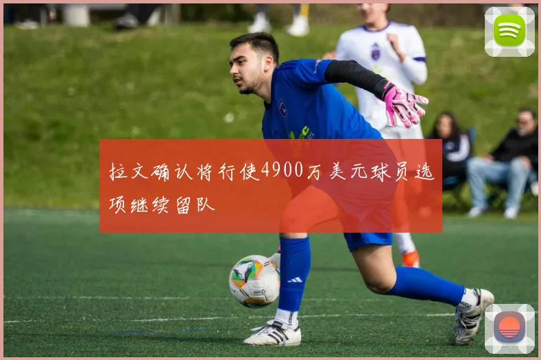拉文确认将行使4900万美元球员选项继续留队